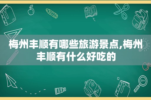 梅州丰顺有哪些旅游景点,梅州丰顺有什么好吃的