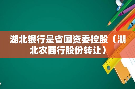 湖北银行是省国资委控股（湖北农商行股份转让）