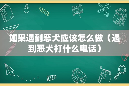 如果遇到恶犬应该怎么做（遇到恶犬打什么电话）