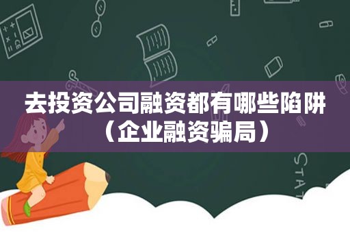 去投资公司融资都有哪些陷阱（企业融资骗局）