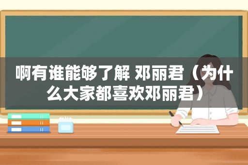 啊有谁能够了解 邓丽君（为什么大家都喜欢邓丽君）