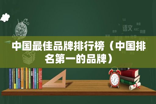 中国最佳品牌排行榜（中国排名第一的品牌）