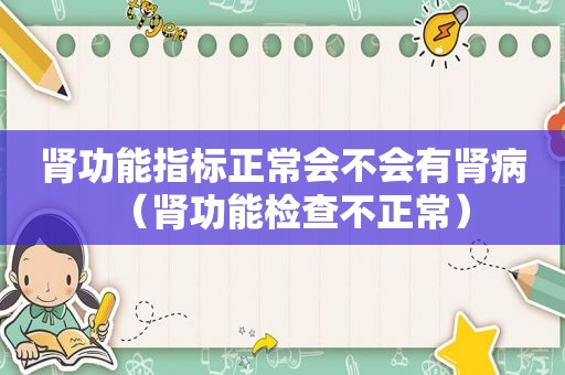 肾功能指标正常会不会有肾病（肾功能检查不正常）