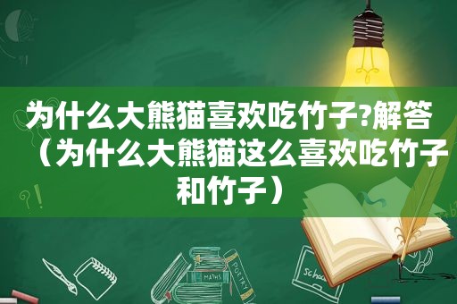 为什么大熊猫喜欢吃竹子?解答（为什么大熊猫这么喜欢吃竹子和竹子）