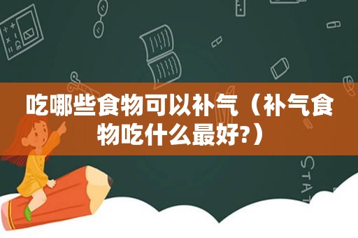 吃哪些食物可以补气（补气食物吃什么最好?）