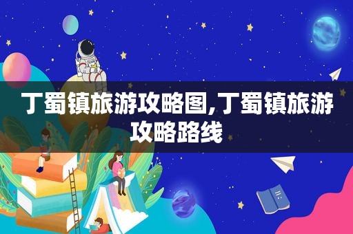 丁蜀镇旅游攻略图,丁蜀镇旅游攻略路线