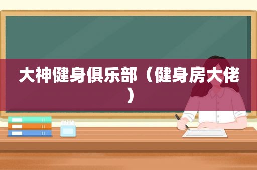 大神健身俱乐部（健身房大佬）