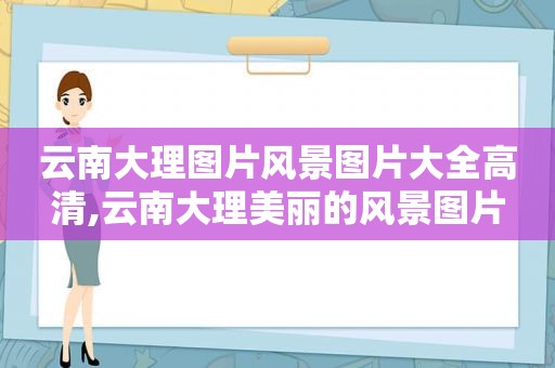 云南大理图片风景图片大全高清,云南大理美丽的风景图片