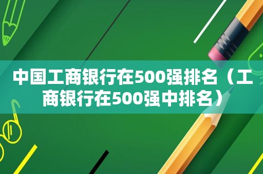 中国工商银行在500强排名（工商银行在500强中排名）