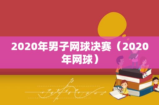 2020年男子网球决赛（2020年网球）