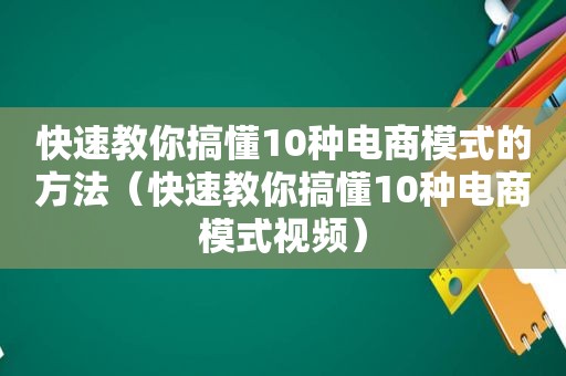 快速教你搞懂10种电商模式的方法（快速教你搞懂10种电商模式视频）