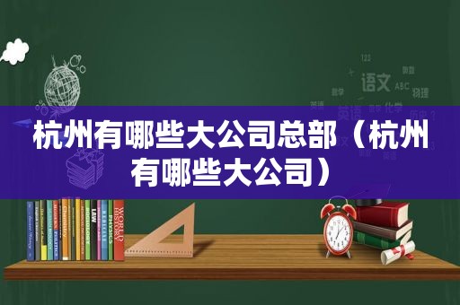 杭州有哪些大公司总部（杭州有哪些大公司）