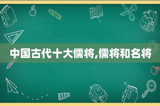 中国古代十大儒将,儒将和名将