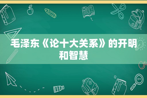  *** 《论十大关系》的开明和智慧