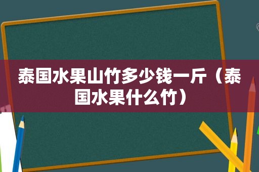 泰国水果山竹多少钱一斤（泰国水果什么竹）