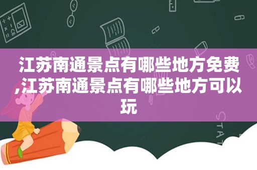 江苏南通景点有哪些地方免费,江苏南通景点有哪些地方可以玩