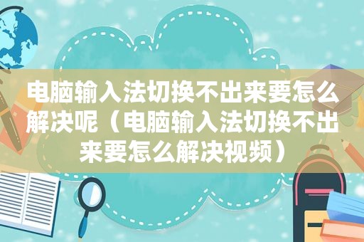 电脑输入法切换不出来要怎么解决呢（电脑输入法切换不出来要怎么解决视频）