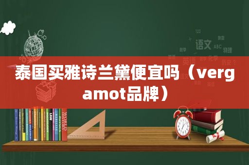 泰国买雅诗兰黛便宜吗（vergamot品牌）