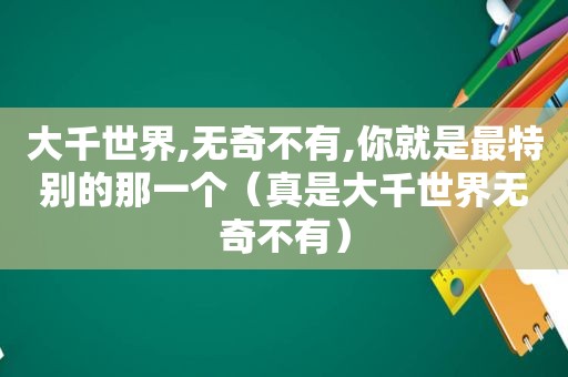 大千世界,无奇不有,你就是最特别的那一个（真是大千世界无奇不有）