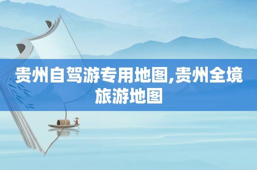 贵州自驾游专用地图,贵州全境旅游地图