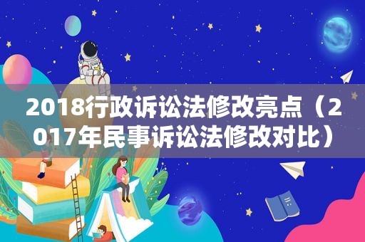 2018行政诉讼法修改亮点（2017年民事诉讼法修改对比）