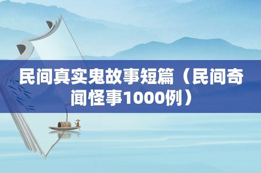 民间真实鬼故事短篇（民间奇闻怪事1000例）