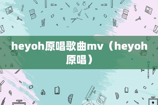 heyoh原唱歌曲mv（heyoh原唱）