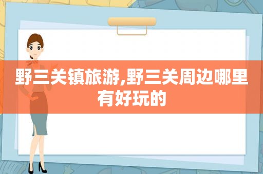 野三关镇旅游,野三关周边哪里有好玩的