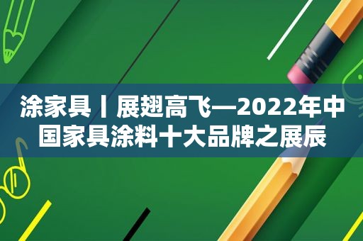 涂家具丨展翅高飞—2022年中国家具涂料十大品牌之展辰