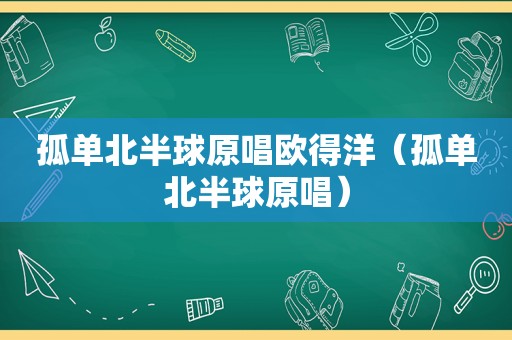 孤单北半球原唱欧得洋（孤单北半球原唱）