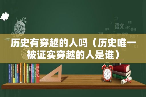 历史有穿越的人吗（历史唯一被证实穿越的人是谁）