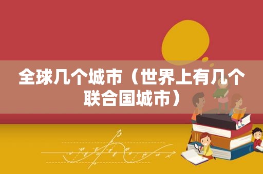 全球几个城市（世界上有几个联合国城市）