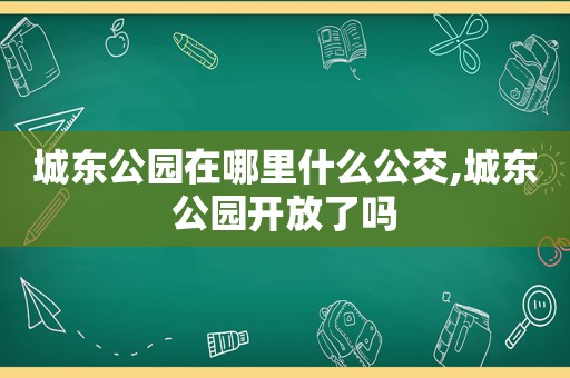 城东公园在哪里什么公交,城东公园开放了吗