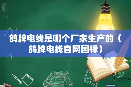 鸽牌电线是哪个厂家生产的（鸽牌电线官网国标）