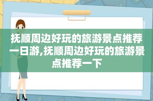 抚顺周边好玩的旅游景点推荐一日游,抚顺周边好玩的旅游景点推荐一下