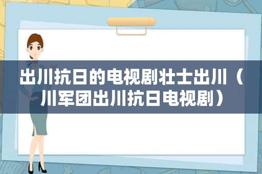 出川抗日的电视剧壮士出川（川军团出川抗日电视剧）