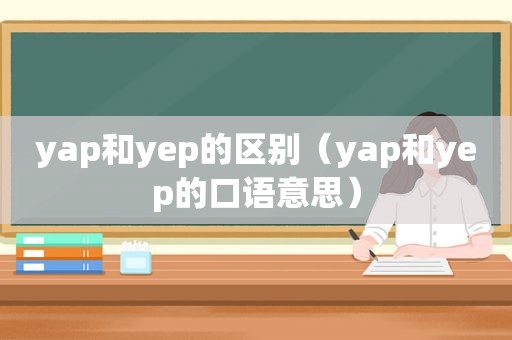 yap和yep的区别（yap和yep的口语意思）