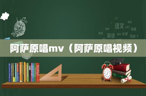 阿萨原唱mv（阿萨原唱视频）