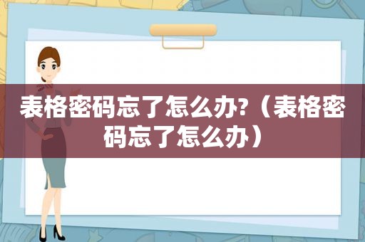 表格密码忘了怎么办?（表格密码忘了怎么办）