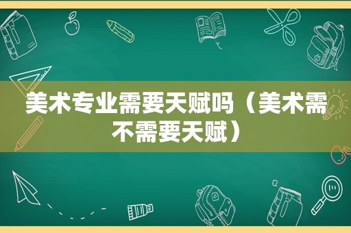 美术专业需要天赋吗（美术需不需要天赋）