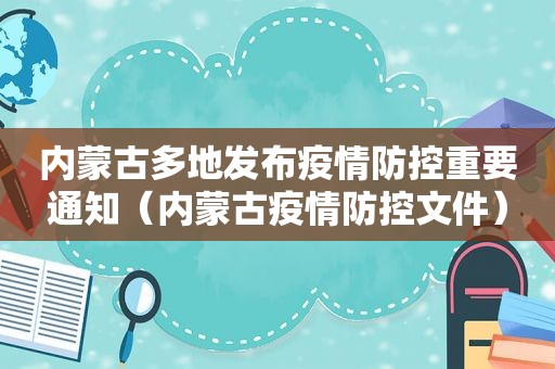 内蒙古多地发布疫情防控重要通知（内蒙古疫情防控文件）