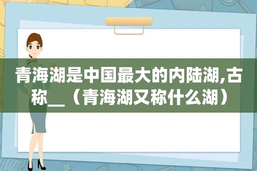 青海湖是中国最大的内陆湖,古称__（青海湖又称什么湖）