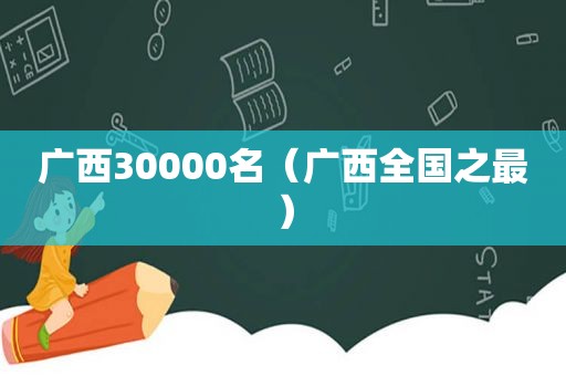 广西30000名（广西全国之最）