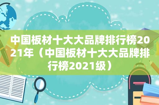 中国板材十大大品牌排行榜2021年（中国板材十大大品牌排行榜2021级）