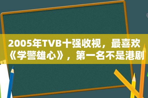 2005年TVB十强收视，最喜欢《学警雄心》，第一名不是港剧