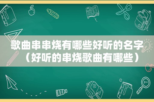 歌曲串串烧有哪些好听的名字（好听的串烧歌曲有哪些）