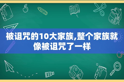 被诅咒的10大家族,整个家族就像被诅咒了一样