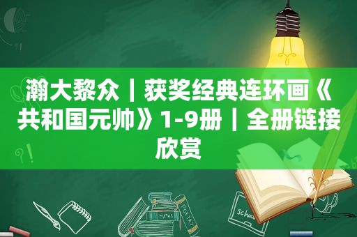 瀚大黎众｜获奖经典连环画《共和国元帅》1-9册｜全册链接欣赏