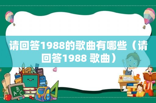 请回答1988的歌曲有哪些（请回答1988 歌曲）