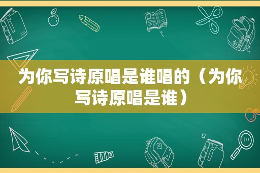 为你写诗原唱是谁唱的（为你写诗原唱是谁）